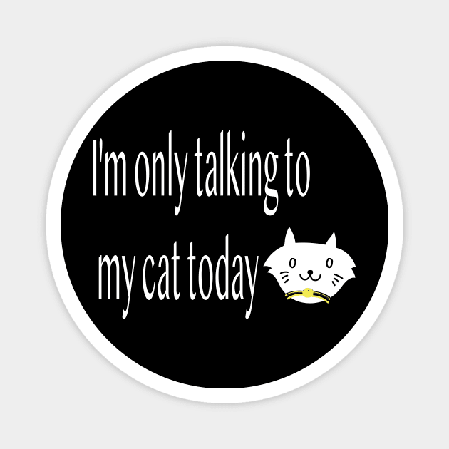 I'm only talking to my cat today, Funny artist Magnet by Sindibad_Shop